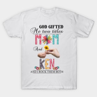 God Gifted Me Two Titles Mom And Ken And I Rock Them Both Wildflowers Valentines Mothers Day T-Shirt